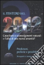 Il mistero del 2012. Cataclismi e sconvolgimenti naturali o l'alba di una nuova umanità? Predizioni, profezie e possibilità libro