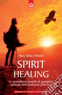 Spirit healing. Le straordinarie pratiche di guarigione spirituale della tradizione pellerossa libro
