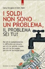 I soldi non sono un problema, il problema sei tu! libro