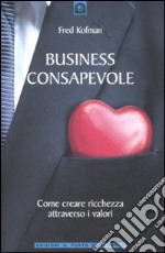 Business consapevole. Come creare ricchezza attraverso i valori libro