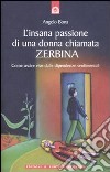 L'insana passione di una donna chiamata Zerbina. Come uscire vive dalle dipendenze sentimentali libro