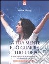 La Tua mente può guarire il tuo corpo. Come le esperienze e le emozioni influenzano la salute libro