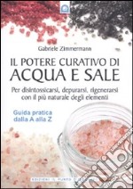 Il potere curativo di acqua e sale. Per disintossicarsi, depurarsi, rigenerarsi con il più naturale degli elementi. Guida pratica dalla A alla Z libro