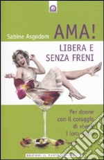 Ama! Libera e senza freni! Per donne con il coraggio di vivere i loro sogni libro