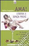Ama! Libera e senza freni! Per donne con il coraggio di vivere i loro sogni libro