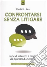 Confrontarsi senza litigare. L'arte di ottenere il meglio da qualsiasi discussione