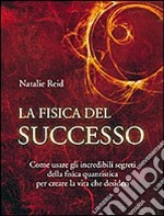 La fisica del successo. Come usare gli incredibili segreti della fisica quantistica per creare la vita che desideri libro