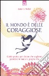 Il mondo è delle coraggiose. Guida pratica per donne che vogliono prendere in mano la propria vita libro