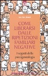 Come liberarsi dalle ripetizioni familiari negative. I segreti della psicogenealogia libro