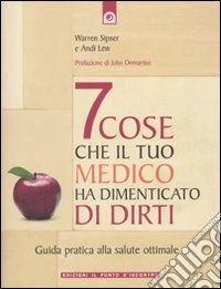 Sette cose che il tuo medico ha dimenticato di dirti. Guida pratica alla salute ottimale libro