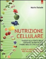 Nutrizione cellulare. Viaggio alla fonte delle sostanze nutritive per vivere meglio e più a lungo libro