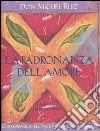 La Padronanza dell'amore. Guida pratica all'arte dei rapporti personali. Un libro di saggezza tolteca libro di Ruiz Miguel