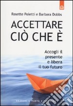 Accettare ciò che è. Accogli il presente e libera il tuo futuro libro