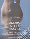 Amarsi nella pancia. Preziosi consigli, tecniche e massaggi per una disintossicazione integrale. Ediz. illustrata libro di Pellizzari Pierre