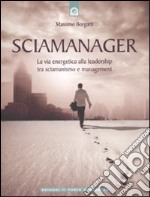 Sciamanager. La via energetica alla leadership tra sciamanismo e management libro