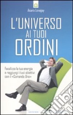 L'universo ai tuoi ordini. Focalizza la tua energia e raggiunti i tuoi obiettivi con il «Comando uno» libro