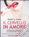 Il cervello in amore. 12 lezioni per migliorare la tua vita sessuale e affettiva libro di Amen Daniel G.