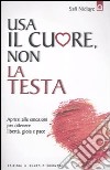 Usa il cuore non la testa. Aprirsi alle emozioni per ottenere libertà, gioia e pace libro