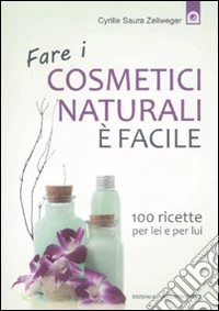 Fare i cosmetici naturali è facile. 100 ricette per lei e per lui libro