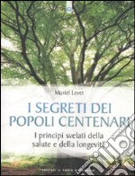 I segreti dei popoli centenari. I principi svelati della salute e della longevità