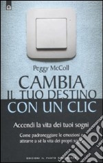 Cambia il tuo destino in un clic. Accendi la vita dei tuoi sogni. Come padroneggiare le emozioni e attrarre a sé la vita dei propri sogni