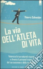 La via dell'atleta di vita. Valorizza le tue naturali risorse e diventa il personal traienr del tuo successo e della tua felicità libro