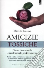 Amicizie tossiche. Come riconoscerle e trasformarle positivamente libro