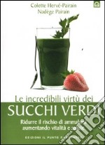 Le incredibili virtù dei succhi verdi. Ridurre il rischio di ammalarsi aumentando vitalità e salute libro