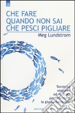 Che fare quando non sai che pesci pigliare. Tecniche semplici ed efficaci per prendere la giusta decisione libro