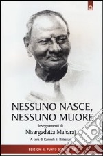 Nessuno nasce, nessuno muore. Insegnamenti di Nisargadatta Maharay libro