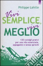 Vivi semplice, vivi meglio. 130 consigli pratici per una vita essenziale, appagante e senza sprechi libro