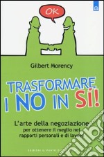 Trasformare i no in sì! L'arte della negoziazione per ottenere il meglio nei rapporti personali e di lavoro