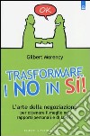 Trasformare i no in sì! L'arte della negoziazione per ottenere il meglio nei rapporti personali e di lavoro libro