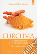 Curcuma. Le straordinarie virtù e i benefici per la salute. Con gustose ricette libro