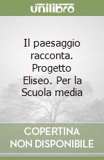Il paesaggio racconta. Progetto Eliseo. Per la Scuola media libro