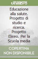 Educazione alla salute. Progetto di studio e ricerca. Progetto Eliseo. Per la Scuola media