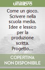 Come un gioco. Scrivere nella scuola media. Idee e lessico per la produzione scritta. Progetto Eliseo. Per la Scuola media