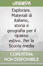 Explorare. Materiali di italiano, storia e geografia per il ripasso estivo. Per la Scuola media