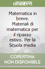 Matematica in breve. Materiali di matematica per il ripasso estivo. Per la Scuola media (1) libro