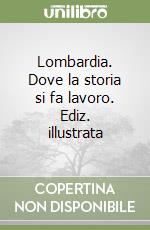 Lombardia. Dove la storia si fa lavoro. Ediz. illustrata libro