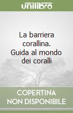 La barriera corallina. Guida al mondo dei coralli libro