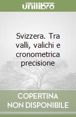 Svizzera. Tra valli, valichi e cronometrica precisione libro