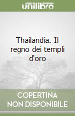 Thailandia. Il regno dei templi d'oro