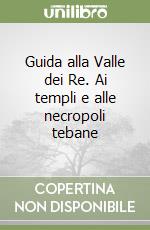 Guida alla Valle dei Re. Ai templi e alle necropoli tebane