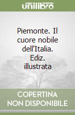 Piemonte. Il cuore nobile dell'Italia. Ediz. illustrata libro