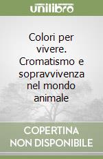 Colori per vivere. Cromatismo e sopravvivenza nel mondo animale libro