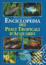 Enciclopedia dei pesci tropicali d'acquario. Ediz. illustrata libro