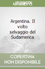 Argentina. Il volto selvaggio del Sudamerica libro