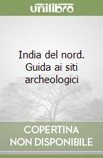 India del nord. Guida ai siti archeologici libro