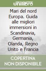 Mari del nord Europa. Guida alle migliori immersioni in Scandinavia, Germania, Olanda, Regno Unito e Francia libro